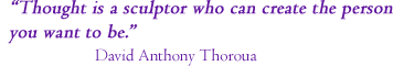 “Thought is a sculptor who can create the person you want to be.” David Anthony Thoroua
